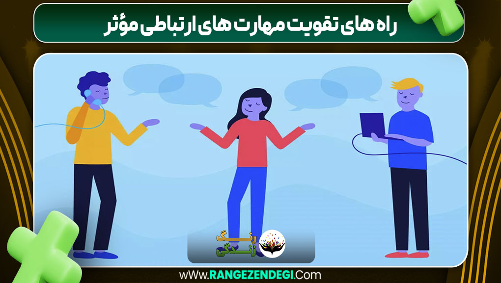 راه های تقویت مهارت های ارتباطی مؤثر | رنگ زندگی راه های تقویت مهارت های ارتباطی مؤثر