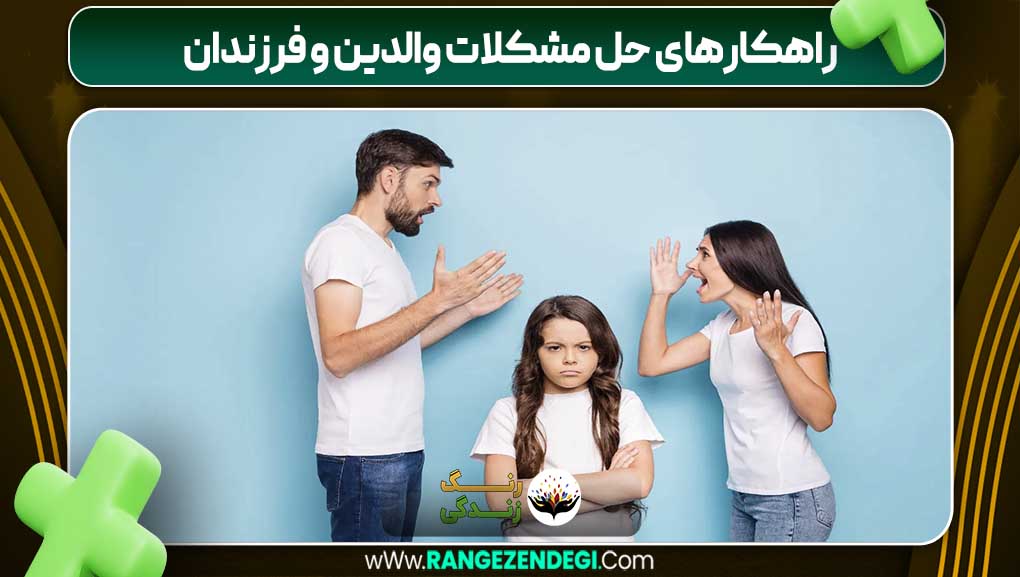 راهکارهای حل مشکلات والدین و فرزندان | رنگ زندگی راهکارهای حل مشکلات والدین و فرزندان