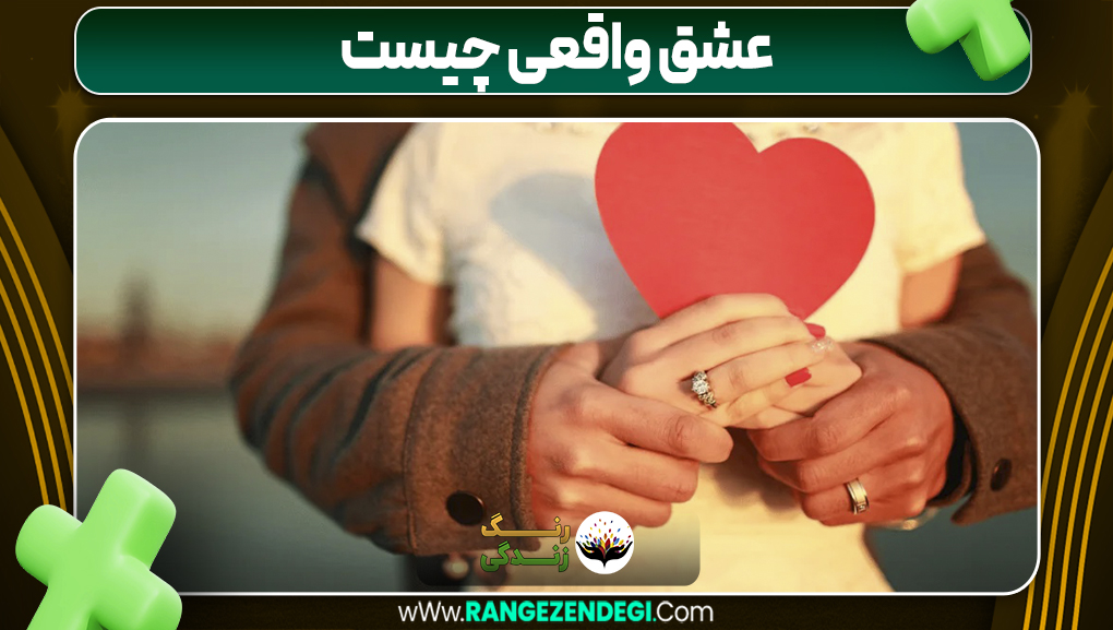 عشق واقعی چیست | رنگ زندگی عشق واقعی چیست